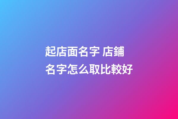 起店面名字 店鋪名字怎么取比較好-第1張-店鋪起名-玄機派